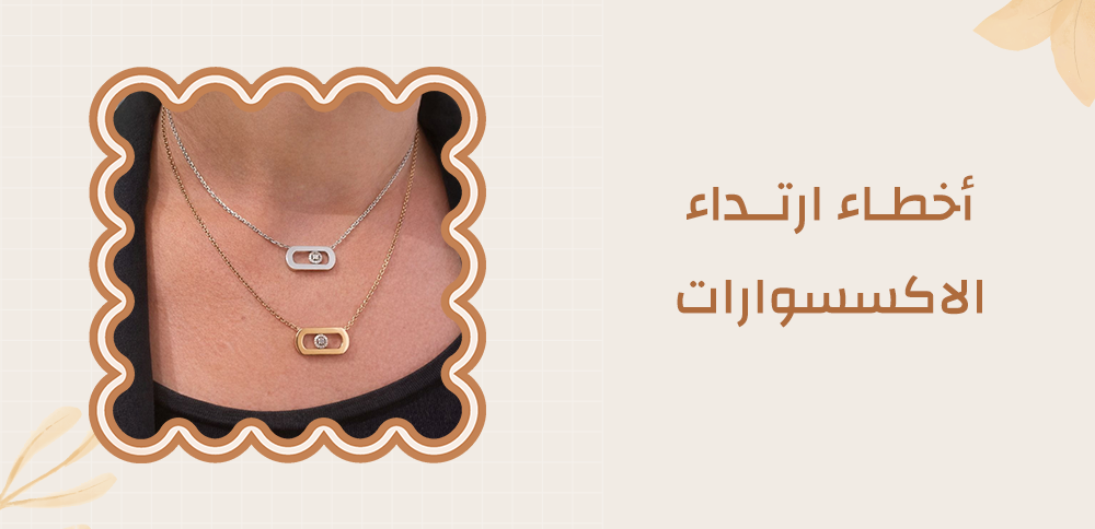 أخطاء ارتداء الاكسسوارات | نصائح تنسيق مثالية