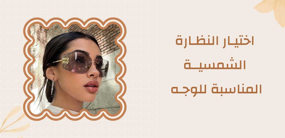 كيفية اختيار النظارة الشمسية المناسبة للوجه​ - دليل الموضة