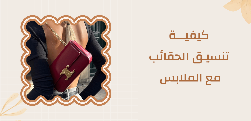 تعرف على كيفية تنسيق الحقائب مع الملابس | خيارات عديدة