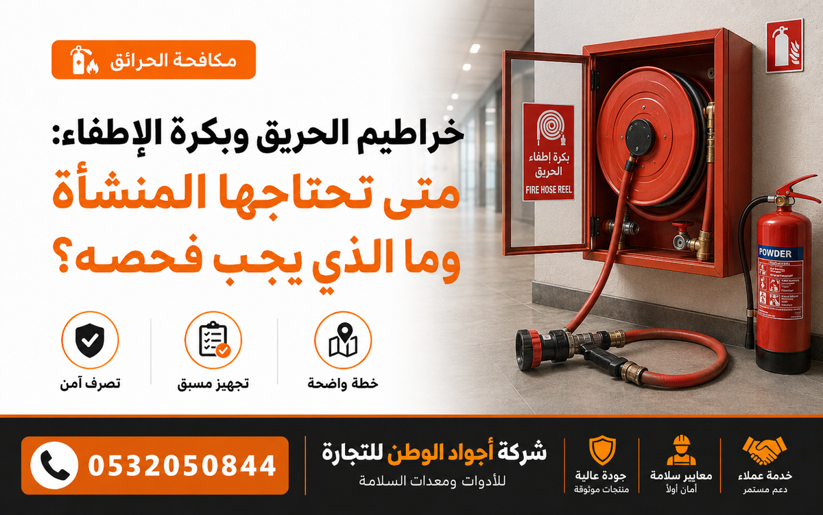خرطوم الحريق وبكرة الإطفاء: متى تحتاجها المنشأة وما الذي يجب فحصه؟