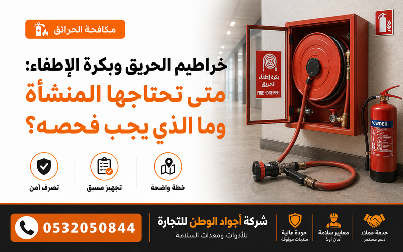 خرطوم الحريق وبكرة الإطفاء: متى تحتاجها المنشأة وما الذي يجب فحصه؟