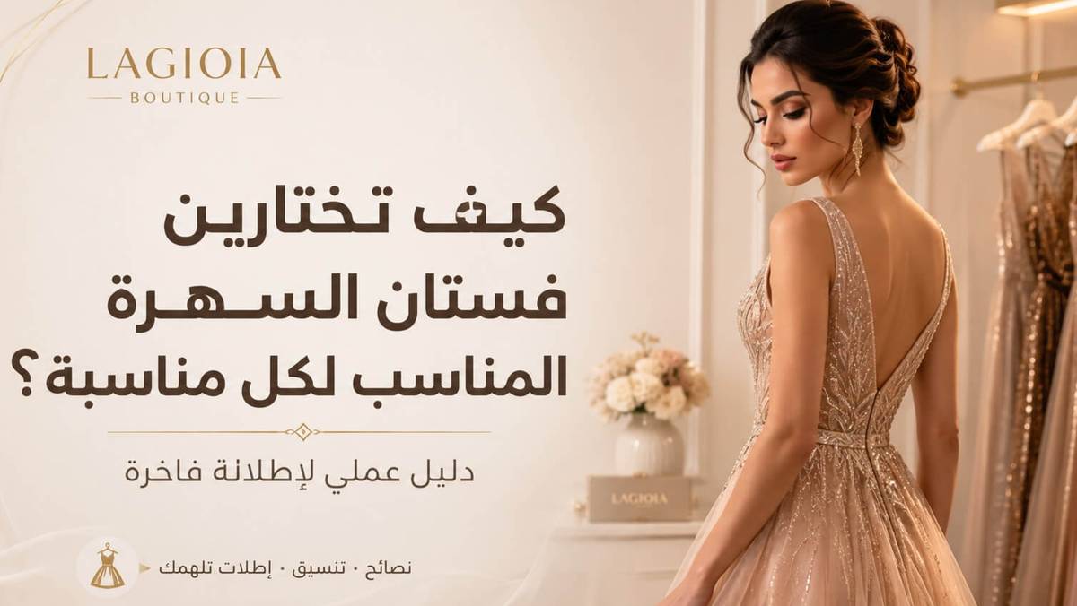 كيف تختارين فستان السهرة المناسب لكل مناسبة؟ دليل عملي لإطلالة فاخرة