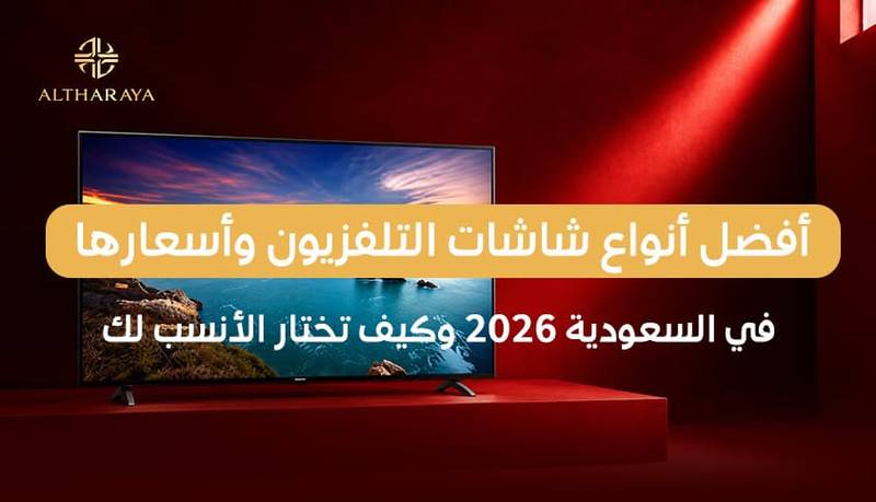  أفضل أنواع شاشات التلفزيون وأسعارها في السعودية 2026 وكيف تختار الأنسب لك