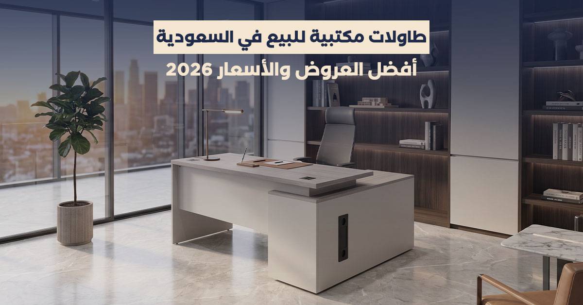 طاولات مكتبية للبيع في السعودية: أفضل العروض والأسعار 2026