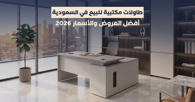 طاولات مكتبية للبيع في السعودية: أفضل العروض والأسعار 2026