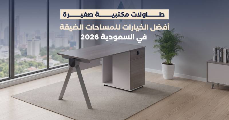طاولات مكتبية صغيرة: أفضل الخيارات للمساحات الضيقة في السعودية 2026