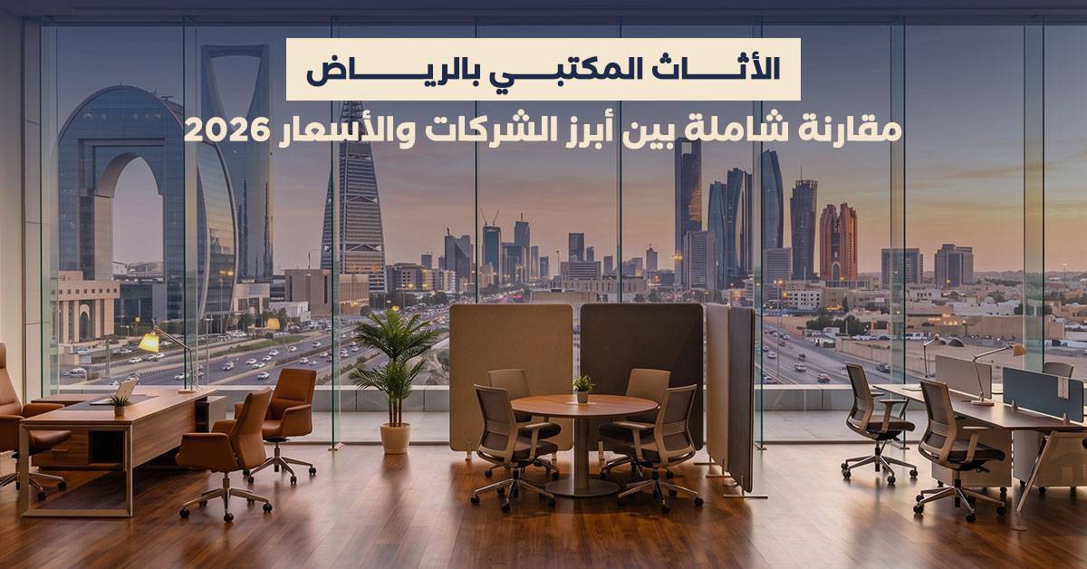 الأثاث المكتبي بالرياض: مقارنة شاملة بين أبرز الشركات والأسعار 2026
