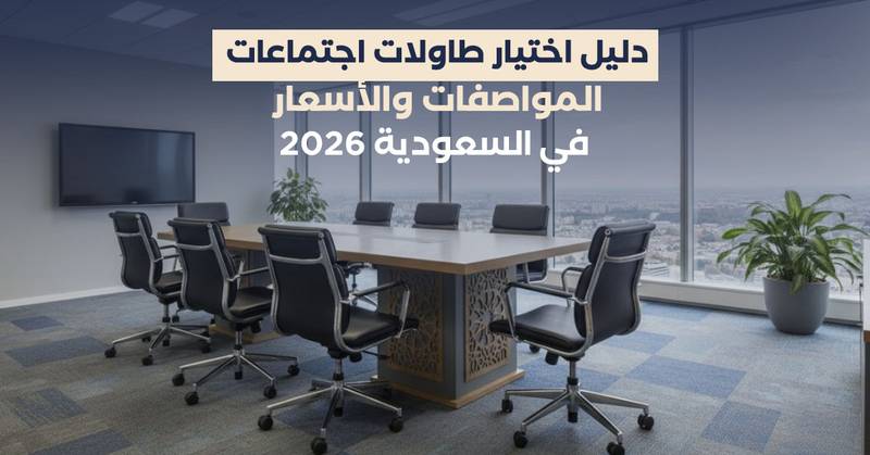 دليل اختيار طاولات اجتماعات: المواصفات والأسعار في السعودية 2026