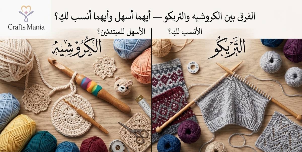 الفرق بين الكروشيه والتريكو — أيهما أسهل وأيهما أنسب لكِ؟