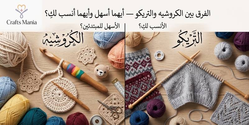 الفرق بين الكروشيه والتريكو — أيهما أسهل وأيهما أنسب لكِ؟