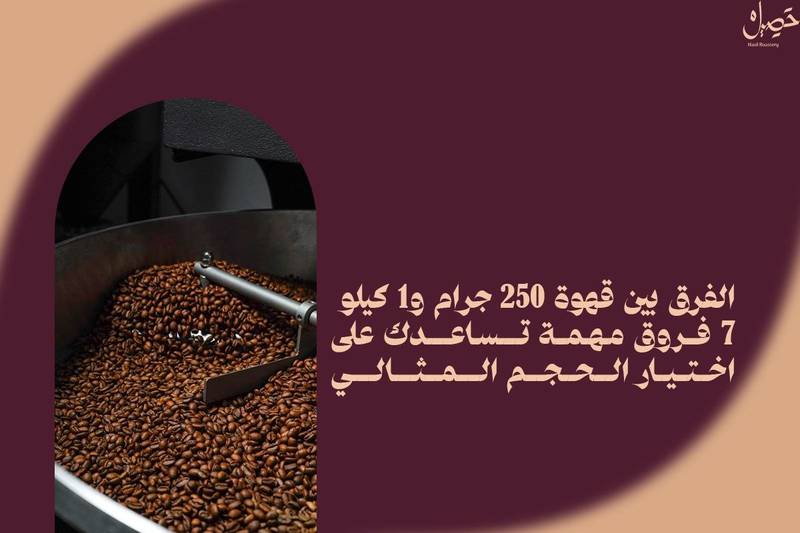الفرق بين قهوة 250 جرام و1 كيلو: 7 فروق مهمة تساعدك على اختيار الحجم المثالي