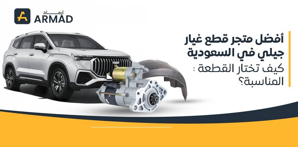 أفضل متجر قطع غيار جيلي في السعودية: كيف تختار القطعة المناسبة؟