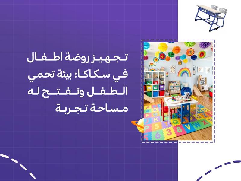 تجهيز روضة اطفال في سكاكا: بيئة تحمي الطفل وتفتح له مساحة تجربة