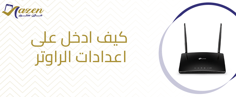 كيف ادخل على اعدادات الراوتر​.. الطريقة خطوة بخطوة