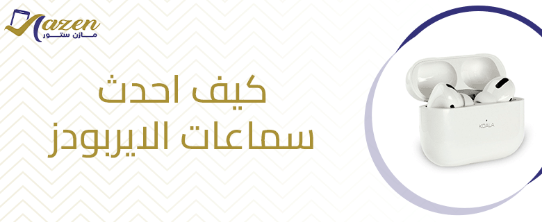 كيف احدث سماعات الايربودز​ الطريقة الصحيحة خطوة بخطوة