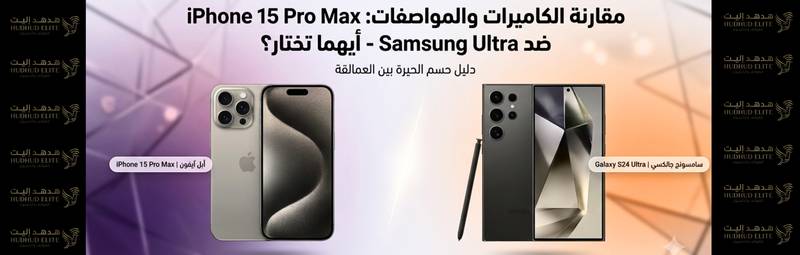 مقارنة الكاميرات والمواصفات: iPhone 15 Pro Max ضد Samsung Ultra - أيهما تختار؟