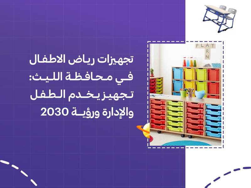 تجهيزات رياض الاطفال في محافظة الليث: تجهيز يخدم الطفل والإدارة ورؤية 2030