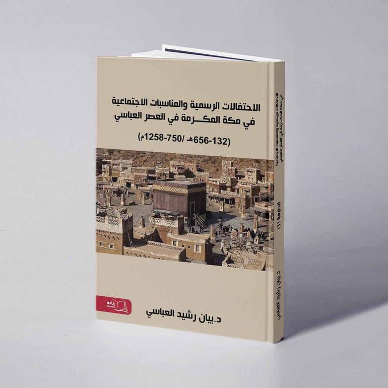 الاحتفالات الرسمية والمناسبات الاجتماعية في مكة المكرمة في العصر العباسي (132-656هـ) - (750-1258م)  - د. بيان رشيد العباسي