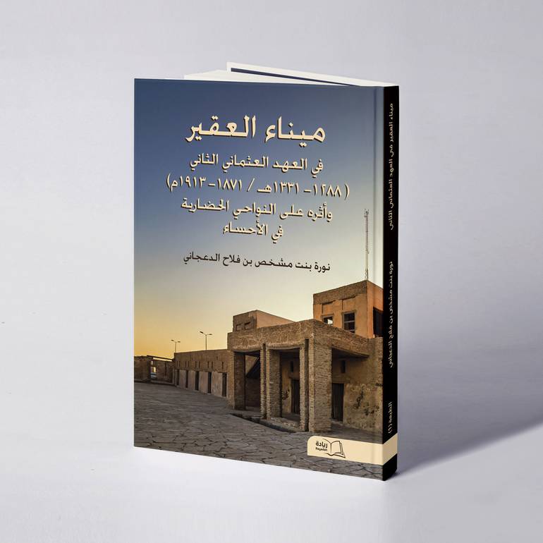 ميناء العقير في العهد العثماني الثاني ( ١٢٨٨- ١٣٣١هـ / ١٨٧١- ١٩١٣م) وأثره على النواحي الحضارية في الأحساء - نورة مشخص الدعجاني