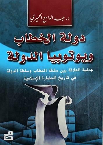 دولة الخطاب ويتوبيا الدولة -جدلية العلاقة بين سلطة الخطاب وسلطة الدولة في تاريخ الحضارة الاسلامية (غلاف)