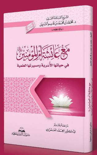 مع عائشة أم المؤمنين رضى الله عنها فى حياتها الاسرية ومسيرتها العلمية   