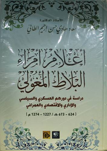 اعلام امراء البلاط المغولي دراسة في دورهم العسكري والسياسي والاداري والاقتصادي والعمراني (624 ـــ 673 / 1227 ـــ 1274م) (كرتوني) ابيض
