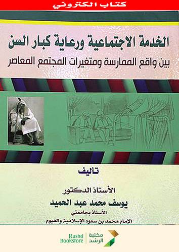 الخدمة الاجتماعية ورعاية كبار السن بين واقع الممارسة ومتغيرات المجتمع المعاصر (نسخة الكترونية)