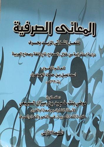 المعانى الصرفية للفعل الثلاثى المزيد بحرف ــ دراسة استقرائية من خلال(الصحاح) تاج اللغة وصحاح العربية ــ اسماعيل حماد الجوهرى ـ ت 393هـ (غلاف) ابيض