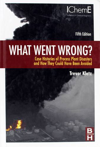 What Went Wrong?: Case Histories of Process Plant Disasters and How They Could Have Been Avoided