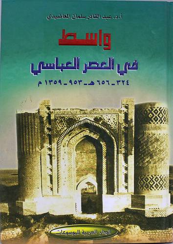 واسط في العصر العباسى ــ دراسة في تنظيماتها الادارية وحياتها الاجتماعية والفكرية 324 ــ656هـ/953 ــ 1359م (كرتونى) ابيض