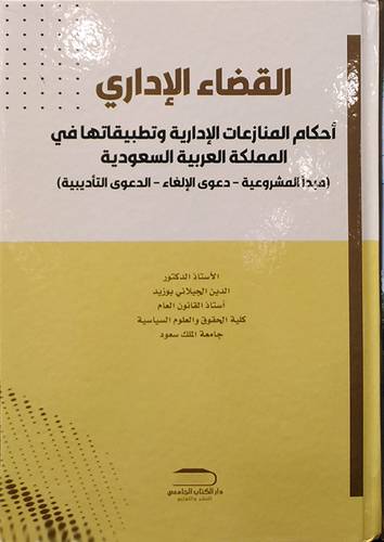 القضاء الادارى - المنازعات الادارية وتطبيقاتها في المملكة العربية السعودية - مبدا المشروعية - دعوى الالغاء - الدعوى التاديبية 