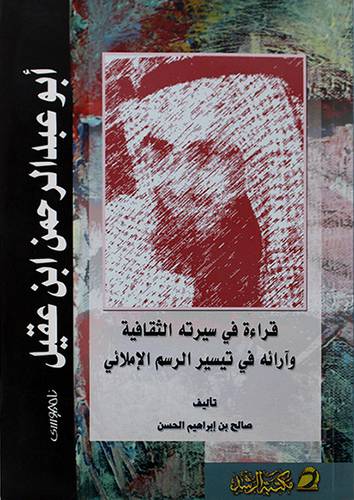 ابوعبدالرحمن بن عقيل -قراءة في سيرته الثقافية وارائه في تيسير الرسم الاملائي(غللاف)