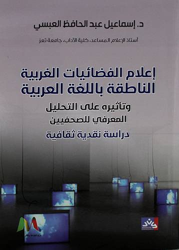 إعلام الفضائيات الغربية الناطقه باللغه العربية وتأثيره على التحليل المعرفي للصحفيين دراسه نقديه ثقافية