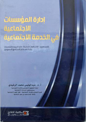ادارة المؤسسات الاجتماعية في الخدمة الاجتماعية ( المفاهيم -الاتجاهات الحديثة -ادارة الجودة الشاملة ) رؤية في اطار المجتمع السعودي 