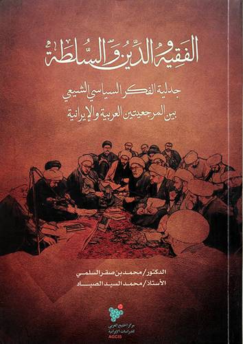 الفقيه والدين والسلطة جدلية الفكر السياسي الشيعي بين المرجعيتين العربية والايرانية