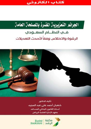 الجرائم التعزيرية المضرة بالمصلحة العامة فى النظام السعودى -الرشوة والاختلاس وفقا لاحدث التعديلات (نسخة الكترونية)