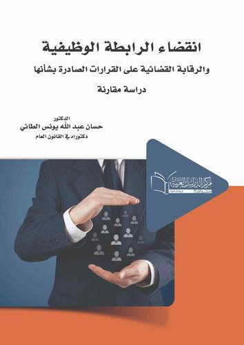 انقضاء الرابطة الوظيفية والرقابة القضائية على القرارات الصادرة بشأنها دراسة مقارنة