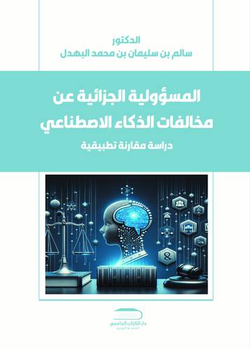 المسؤولية الجزائية عن مخالفات الذكاء الاصطناعي دراسة مقارنة تطبيقية