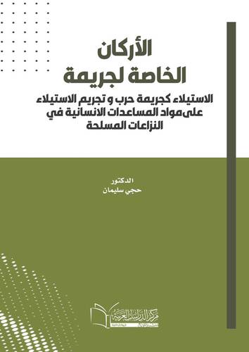 الأركان الخاصة لجريمة الاستيلاء كجريمة حرب و تجريم الاستيلاء على مواد المساعدات الانسانية في النزاعات المسلحة