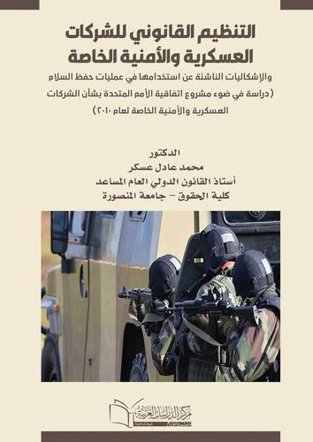 التنظيم القانوني للشركات العسكرية والأمنية الخاصة والإشكاليات الناشئة عن استخدامها في عمليات حفظ السلام (دراسة في ضوء مشروع اتفاقية الأمم المتحدة بشأن الشركات العسكرية والأمنية الخاصة لعام 2010)