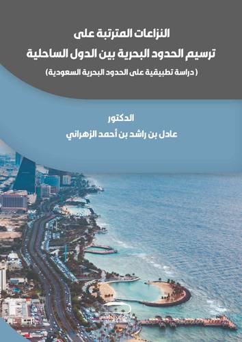 النزاعات المترتبة على ترسيم الحدود البحرية بين الدول الساحلية - دراسة تطبيقية على الحدود البحرية السعودية