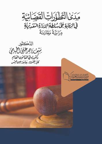 مدى التطورات القضائية في الرقابة على سلطة الإدارة التقديرية دراسة مقارنة 