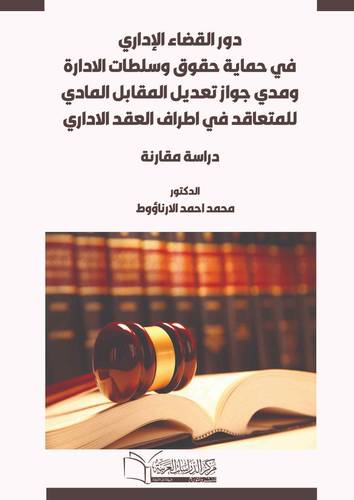 دور القضاء الإداري في حماية حقوق وسلطات الإدارة و مدى جواز تعديل المقابل المادي للمتعاقد في أطراف العقد الإداري