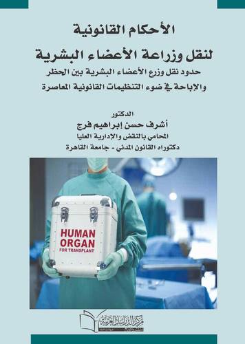 الاحكام القانونية لنقل وزراعة الاعضاء البشرية حدود نقل وزراعة الاعضاء بين الحظر والاباحة في ضوء التنظيمات القانونية المعاصرة