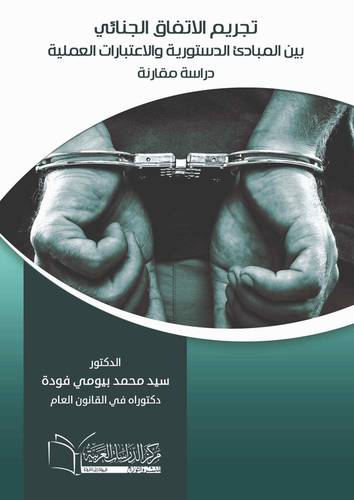 تجريم الاتفاق الجنائي بين المبادئ الدستورية والاعتبارات العلمية دراسة مقارنة