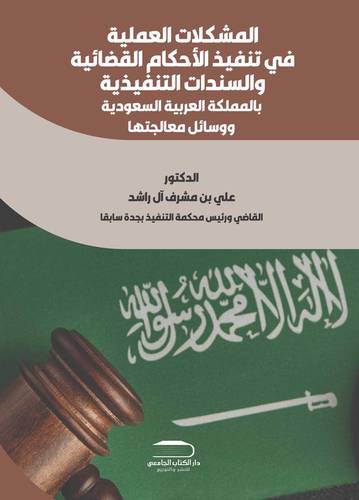 المشكلات العملية في تنفيذ الأحكام القضائية والسندات التنفيذية بالمملكة العربية السعودية ووسائل معالجتها