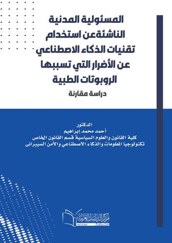 المسئولية المدنية الناشئة عن استخدام تقنيات الذكاء الاصطناعي عن الأضرار التي تسببها الروبوتات الطبية دراسة مقارنة