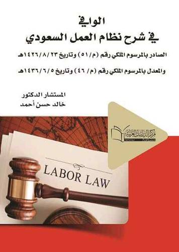 الوافي في شرح نظام العمل السعودي الصادر بالمرسوم الملكي رقم (م/51) وتاريخ 23/8/1426ه والمعدل بالمرسوم الملكي رقم (م/ 46) وتاريخ 5/6/1436ه