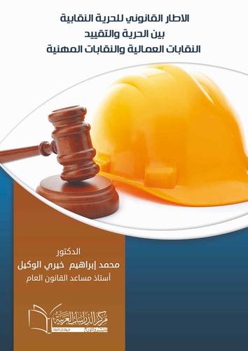الاطار القانوني للحرية النقابية بين الحرية والتقييد النقابات العمالية والنقابات المهنية