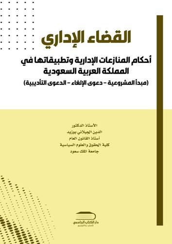 القضاء الإداري أحكام المنازعات الإدارية وتطبيقاتها في المملكة العربية السعودية (مبدأ المشروعية - دعوى الإلغاء - الدعوى التأديبية)
